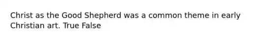 Christ as the Good Shepherd was a common theme in early Christian art. True False