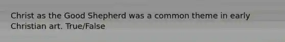 Christ as the Good Shepherd was a common theme in early Christian art. True/False