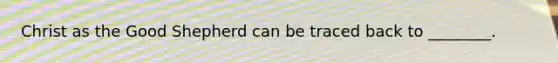 Christ as the Good Shepherd can be traced back to ________.