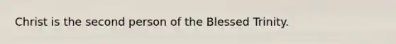 Christ is the second person of the Blessed Trinity.