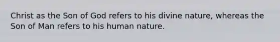 Christ as the Son of God refers to his divine nature, whereas the Son of Man refers to his human nature.