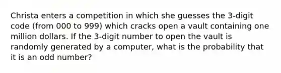 Christa enters a competition in which she guesses the 3-digit code (from 000 to 999) which cracks open a vault containing one million dollars. If the 3-digit number to open the vault is randomly generated by a computer, what is the probability that it is an odd number?