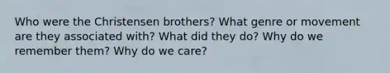 Who were the Christensen brothers? What genre or movement are they associated with? What did they do? Why do we remember them? Why do we care?