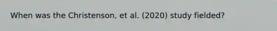 When was the Christenson, et al. (2020) study fielded?