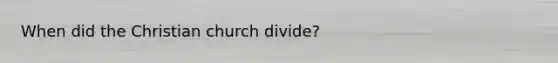 When did the Christian church divide?