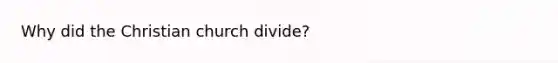 Why did the Christian church divide?