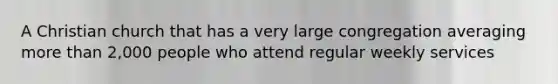 A Christian church that has a very large congregation averaging more than 2,000 people who attend regular weekly services