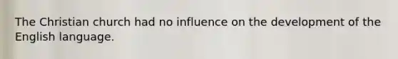 The Christian church had no influence on the development of the English language.