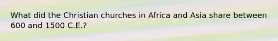 What did the Christian churches in Africa and Asia share between 600 and 1500 C.E.?