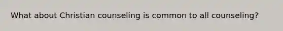 What about Christian counseling is common to all counseling?