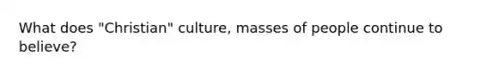 What does "Christian" culture, masses of people continue to believe?