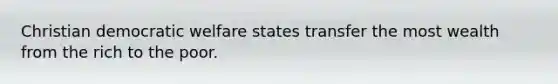 Christian democratic welfare states transfer the most wealth from the rich to the poor.