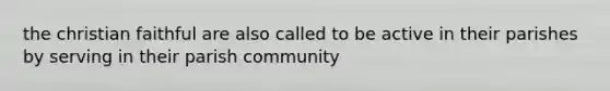 the christian faithful are also called to be active in their parishes by serving in their parish community