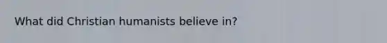 What did Christian humanists believe in?