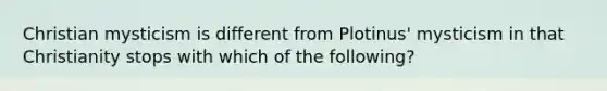 Christian mysticism is different from Plotinus' mysticism in that Christianity stops with which of the following?