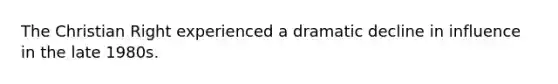 The Christian Right experienced a dramatic decline in influence in the late 1980s.