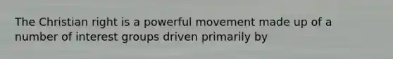 The Christian right is a powerful movement made up of a number of interest groups driven primarily by