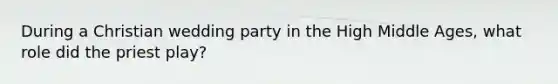 During a Christian wedding party in the High Middle Ages, what role did the priest play?