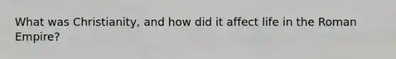 What was Christianity, and how did it affect life in the Roman Empire?