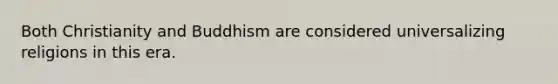 Both Christianity and Buddhism are considered universalizing religions in this era.