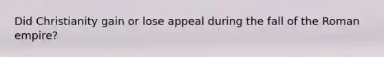 Did Christianity gain or lose appeal during the fall of the Roman empire?