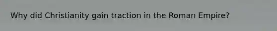 Why did Christianity gain traction in the Roman Empire?