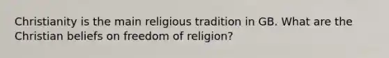 Christianity is the main religious tradition in GB. What are the Christian beliefs on freedom of religion?