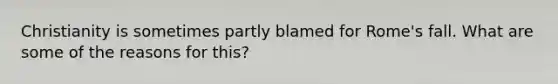 Christianity is sometimes partly blamed for Rome's fall. What are some of the reasons for this?