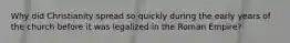Why did Christianity spread so quickly during the early years of the church before it was legalized in the Roman Empire?