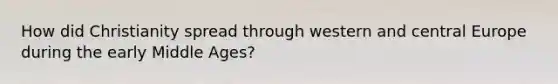 How did Christianity spread through western and central Europe during the early Middle Ages?