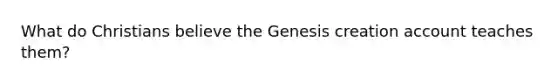 What do Christians believe the Genesis creation account teaches them?