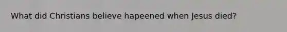 What did Christians believe hapeened when Jesus died?