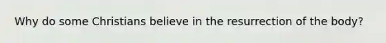 Why do some Christians believe in the resurrection of the body?