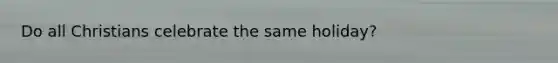 Do all Christians celebrate the same holiday?