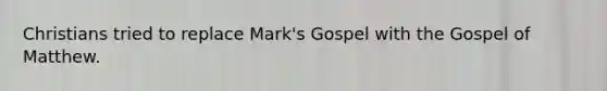 Christians tried to replace Mark's Gospel with the Gospel of Matthew.