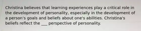 Christina believes that learning experiences play a critical role in the development of personality, especially in the development of a person's goals and beliefs about one's abilities. Christina's beliefs reflect the ___ perspective of personality.