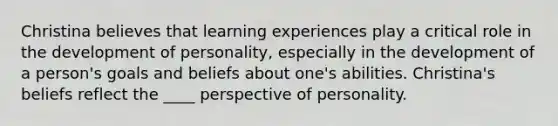 Christina believes that learning experiences play a critical role in the development of personality, especially in the development of a person's goals and beliefs about one's abilities. Christina's beliefs reflect the ____ perspective of personality.