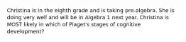 Christina is in the eighth grade and is taking pre-algebra. She is doing very well and will be in Algebra 1 next year. Christina is MOST likely in which of Piaget's stages of cognitive development?