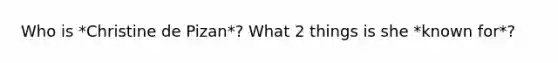 Who is *Christine de Pizan*? What 2 things is she *known for*?