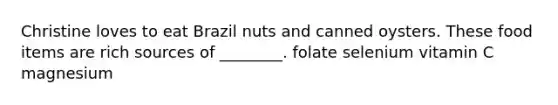 Christine loves to eat Brazil nuts and canned oysters. These food items are rich sources of ________. folate selenium vitamin C magnesium