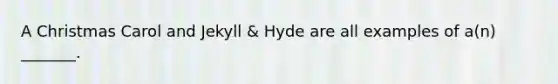 A Christmas Carol and Jekyll & Hyde are all examples of a(n) _______.