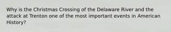 Why is the Christmas Crossing of the Delaware River and the attack at Trenton one of the most important events in American History?