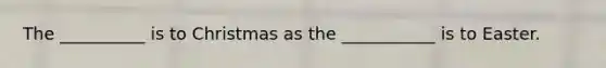 The __________ is to Christmas as the ___________ is to Easter.