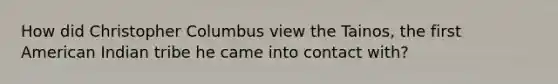 How did Christopher Columbus view the Tainos, the first American Indian tribe he came into contact with?