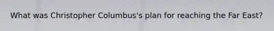 What was Christopher Columbus's plan for reaching the Far East?