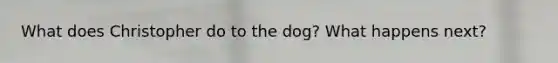 What does Christopher do to the dog? What happens next?