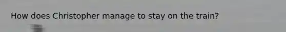 How does Christopher manage to stay on the train?