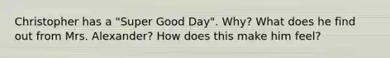 Christopher has a "Super Good Day". Why? What does he find out from Mrs. Alexander? How does this make him feel?