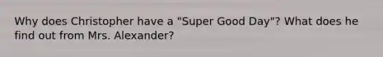 Why does Christopher have a "Super Good Day"? What does he find out from Mrs. Alexander?