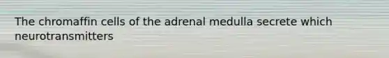 The chromaffin cells of the adrenal medulla secrete which neurotransmitters